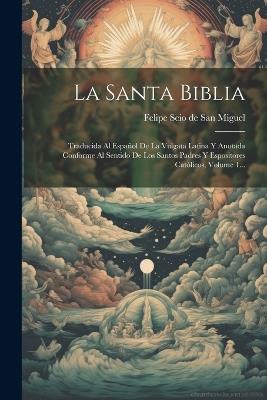 La Santa Biblia: Traducida Al Español De La Vulgata Latina Y Anotada Conforme Al Sentido De Los Santos Padres Y Espositores Católicos, Volume 1... - cover