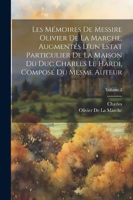 Les Mémoires De Messire Olivier De La Marche, Augmentés D'un Estat Particulier De La Maison Du Duc Charles Le Hardi, Composé Du Mesme Auteur; Volume 2 - Charles,Olivier De La Marche - cover