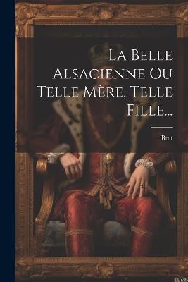 La Belle Alsacienne Ou Telle Mère, Telle Fille... - Bret (Antoine M ) - cover