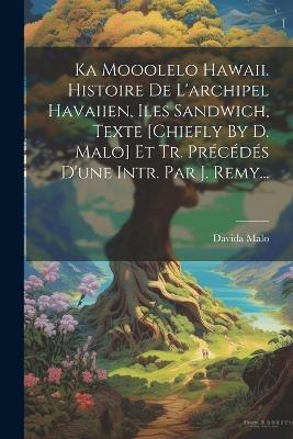 Ka Mooolelo Hawaii. Histoire De L'archipel Havaiien, Iles Sandwich, Texte [chiefly By D. Malo] Et Tr. Précédés D'une Intr. Par J. Remy... - Davida Malo - cover