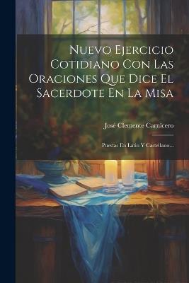 Nuevo Ejercicio Cotidiano Con Las Oraciones Que Dice El Sacerdote En La Misa: Puestas En Latin Y Castellano... - José Clemente Carnicero - cover