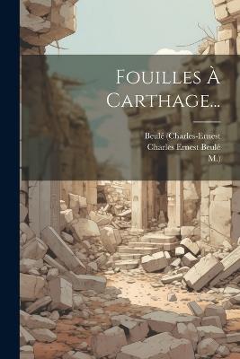 Fouilles À Carthage... - Beulé (Charles-Ernest,M ) - cover