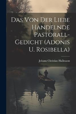 Das Von Der Liebe Handelnde Pastorall-gedicht (adonis U. Rosibella) - Johann Christian Hallmann - cover