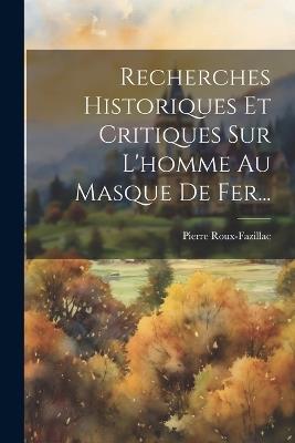 Recherches Historiques Et Critiques Sur L'homme Au Masque De Fer... - Pierre Roux-Fazillac - cover