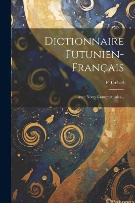 Dictionnaire Futunien-français: Avec Notes Grammaticales... - P Grézel - cover