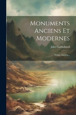 Monuments Anciens Et Modernes: Temps Anciens... - Jules Gailhabaud - cover