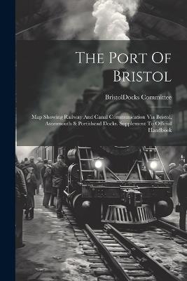 The Port Of Bristol: Map Showing Railway And Canal Communication Via Bristol, Avonmouth & Portishead Docks. Supplement To Official Handbook - cover