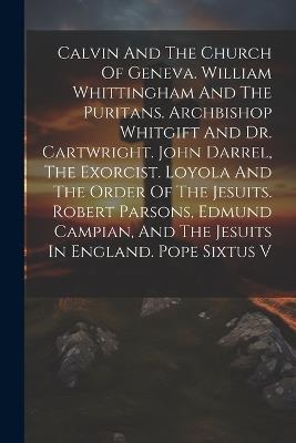 Calvin And The Church Of Geneva. William Whittingham And The Puritans. Archbishop Whitgift And Dr. Cartwright. John Darrel, The Exorcist. Loyola And The Order Of The Jesuits. Robert Parsons, Edmund Campian, And The Jesuits In England. Pope Sixtus V - Anonymous - cover