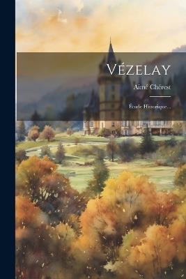 Vézelay: Étude Historique... - Aimé Chérest - cover