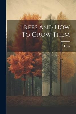 Trees And How To Grow Them - cover