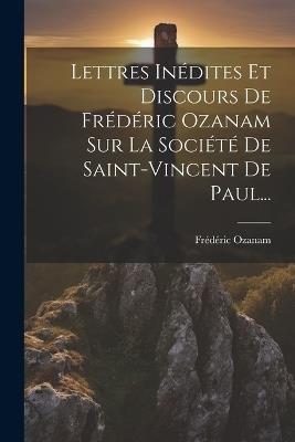 Lettres Inédites Et Discours De Frédéric Ozanam Sur La Société De Saint-vincent De Paul... - Frédéric Ozanam - cover