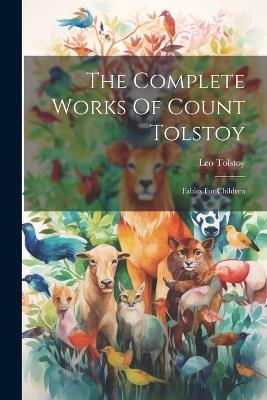 The Complete Works Of Count Tolstoy: Fables For Children - Leo Tolstoy (Graf) - cover