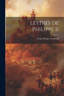 Lettres de Philippe II - Louis Prosper Gachard - cover