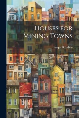 Houses for Mining Towns - White Joseph H - cover