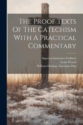 The Proof Texts Of The Catechism With A Practical Commentary - Augustus Lawrence Gräbner,Louis Wessel - cover