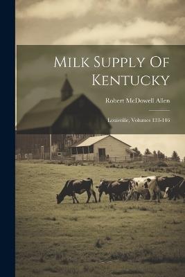 Milk Supply Of Kentucky: Louisville, Volumes 133-146 - Robert McDowell Allen - cover