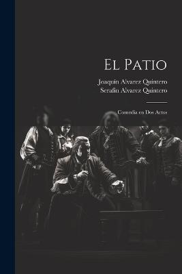 El Patio: Comedia en dos Actos - Serafín Alvarez Quintero,Joaquín Alvarez Quintero - cover