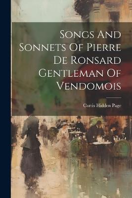 Songs And Sonnets Of Pierre De Ronsard Gentleman Of Vendomois - Curtis Hidden Page - cover