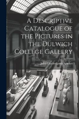 A Descriptive Catalogue of the Pictures in the Dulwich College Gallery - John Charles Lewis Sparkes - cover