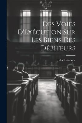 Des Voies D'Exécution Sur Les Biens Des Débiteurs - Jules Tambour - cover