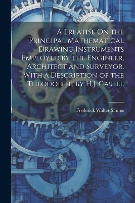 A Treatise On the Principal Mathematical Drawing Instruments Employed by the Engineer, Architect and Surveyor. With a Description of the Theodolite, by H.J. Castle - Frederick Walter Simms - cover