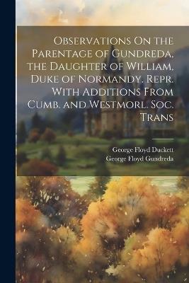 Observations On the Parentage of Gundreda, the Daughter of William, Duke of Normandy. Repr. With Additions From Cumb. and Westmorl. Soc. Trans - George Floyd Duckett,George Floyd Gundreda - cover