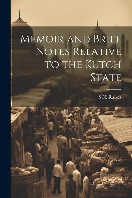 Memoir and Brief Notes Relative to the Kutch State - S N Raikes - cover