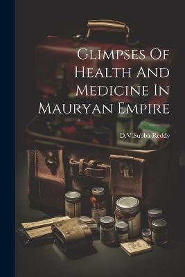 Glimpses Of Health And Medicine In Mauryan Empire - Dvsubba Reddy - cover