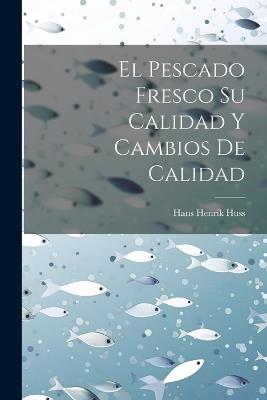 El Pescado Fresco Su Calidad Y Cambios De Calidad - Hans Henrik Huss - cover