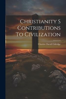 Christianity S Contributions To Civilization - Charles David Eldridge - cover