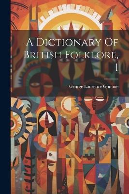 A Dictionary Of British Folklore, 1 - George Laurence Gomme - cover