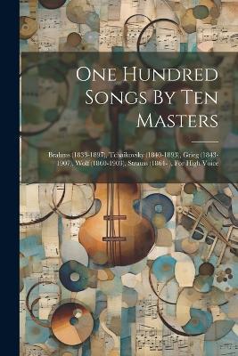 One Hundred Songs By Ten Masters: Brahms (1833-1897), Tchaikovsky (1840-1893), Grieg (1843-1907), Wolf (1860-1903), Strauss (1864- ), For High Voice - Anonymous - cover