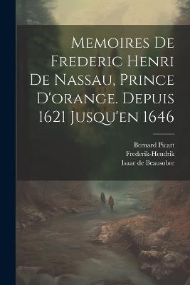 Memoires De Frederic Henri De Nassau, Prince D'orange. Depuis 1621 Jusqu'en 1646 - Isaac De Beausobre,Bernard Picart - cover