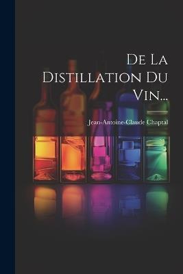 De La Distillation Du Vin... - Jean Antoine Claude Chaptal - cover