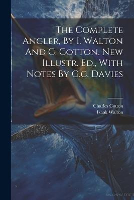 The Complete Angler, By I. Walton And C. Cotton. New Illustr. Ed., With Notes By G.c. Davies - Izaak Walton,Charles Cotton - cover