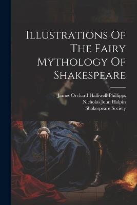 Illustrations Of The Fairy Mythology Of Shakespeare - James Orchard Halliwell-Phillipps,Shakespeare Society - cover