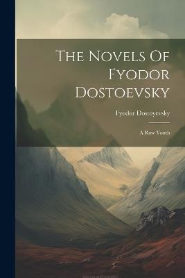 The Novels Of Fyodor Dostoevsky: A Raw Youth - Fyodor Dostoyevsky - cover