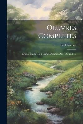 Oeuvres Complétes: Cruelle Énigme. Un Crime D'amour. André Cornélis... - Paul Bourget - cover