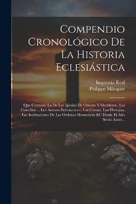 Compendio Cronológico De La Historia Eclesiástica: Que Contiene La De Las Iglesias De Oriente Y Occidente, Los Concilios ... Los Autores Eclesiasticos, Los Cismas, Las Heregias, Las Instituciones De Las Ordenes Monasticas &c Desde El Año Sexto Antes... - Philippe Mácquer - cover