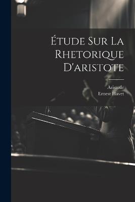 Étude Sur La Rhetorique D'aristote - Ernest Havet,Aristotle - cover