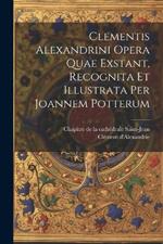 Clementis Alexandrini Opera Quae Exstant, Recognita Et Illustrata Per Joannem Potterum