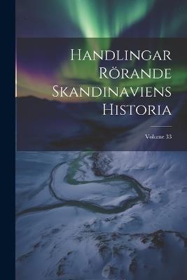 Handlingar Rörande Skandinaviens Historia; Volume 33 - Anonymous - cover