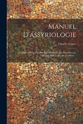 Manuel D'assyriologie: Explorations Et Fouilles. Déchiffrement Des Cunéiformes. Origine Et Histoire De L'écriture... - Charles Fossey - cover