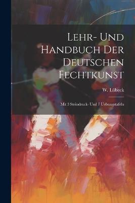 Lehr- Und Handbuch Der Deutschen Fechtkunst: Mit 3 Steindruck- Und 7 Uebungstafeln - W Lübeck - cover