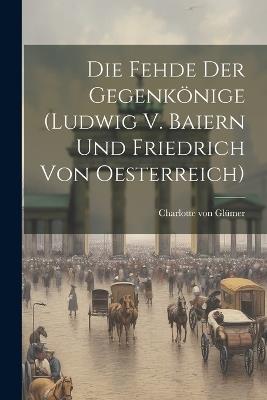 Die Fehde Der Gegenkönige (ludwig V. Baiern Und Friedrich Von Oesterreich) - Charlotte Von Glümer - cover