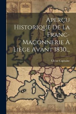 Aperçu Historique De La Franc-maçonnerie À Liège Avant 1830... - Ulysse Capitaine - cover