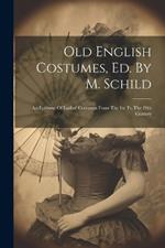 Old English Costumes, Ed. By M. Schild: An Epitome Of Ladies' Costumes From The 1st To The 19th Century