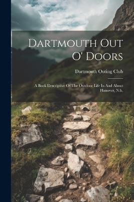 Dartmouth Out O' Doors: A Book Descriptive Of The Outdoor Life In And About Hanover, N.h. - Dartmouth Outing Club - cover