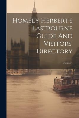 Homely Herbert's Eastbourne Guide And Visitors' Directory - Herbert (Homely Pseud ) - cover