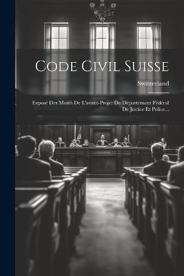 Code Civil Suisse: Exposé Des Motifs De L'avant-projet Du Département Fédéral De Justice Et Police... - cover